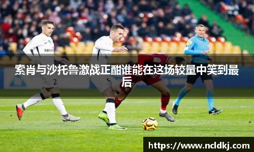 索肖与沙托鲁激战正酣谁能在这场较量中笑到最后